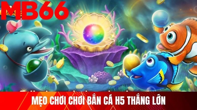 Mẹo chơi chơi Bắn Cá H5 thắng lớn