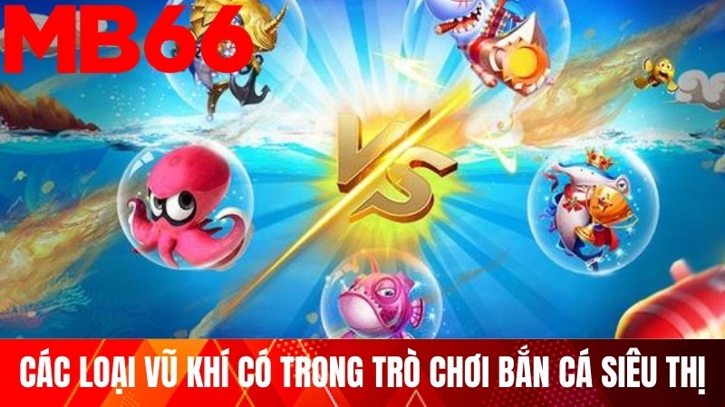 Các loại vũ khí có trong trò chơi bắn cá siêu thị