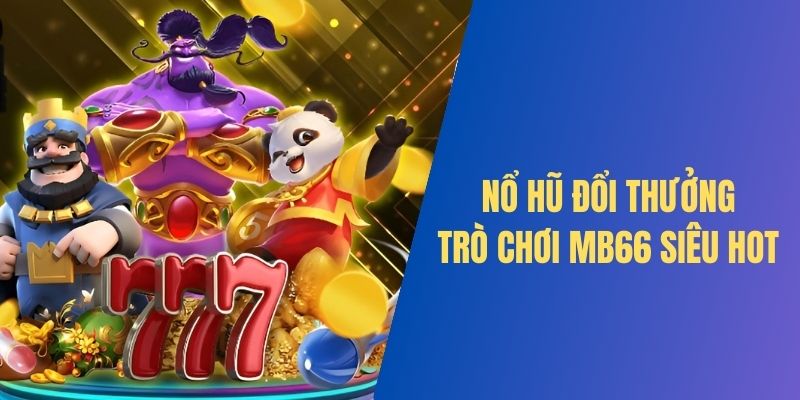 Nổ hũ đổi thưởng - Trò chơi MB66 đáng trải nghiệm