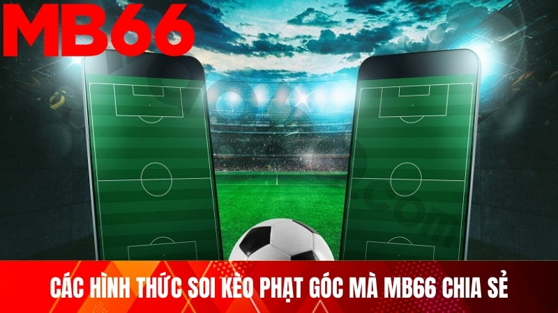 Các hình thức soi kèo phạt góc mà MB66 chia sẻ