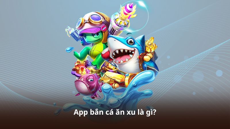 App bắn cá ăn xu là gì?
