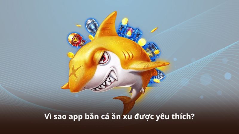 Vì sao app bắn cá ăn xu được yêu thích?